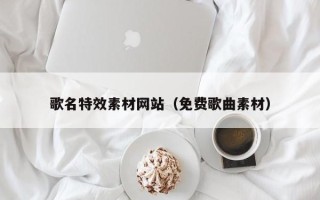 项城歌名特效素材网站（免费歌曲素材）